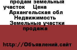 продам земельный участок  › Цена ­ 850 000 - Архангельская обл. Недвижимость » Земельные участки продажа   